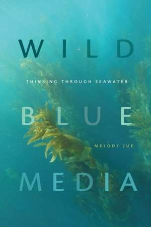 Wild Blue Media – Thinking through Seawater de Melody Jue