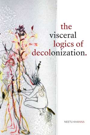 The Visceral Logics of Decolonization de Neetu Khanna