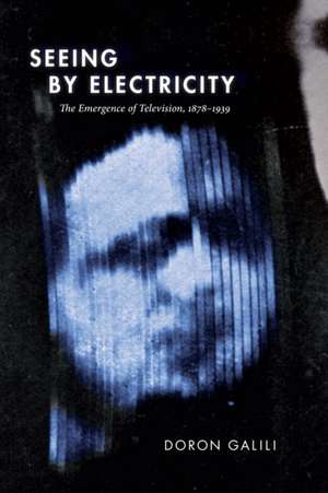 Seeing by Electricity – The Emergence of Television, 1878–1939 de Doron Galili