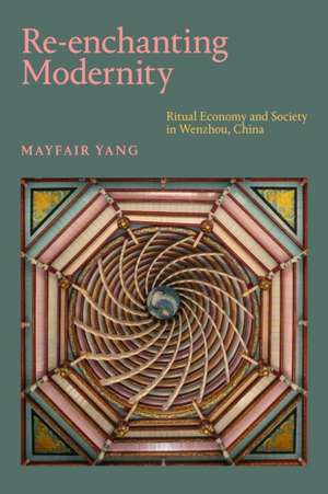 Re–enchanting Modernity – Ritual Economy and Society in Wenzhou, China de Mayfair Yang