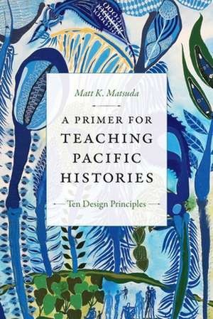 A Primer for Teaching Pacific Histories – Ten Design Principles de Matt K. Matsuda