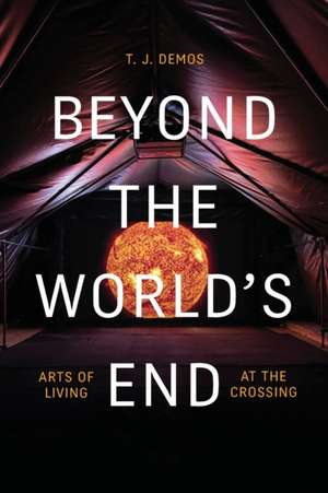 Beyond the World`s End – Arts of Living at the Crossing de T. J. Demos