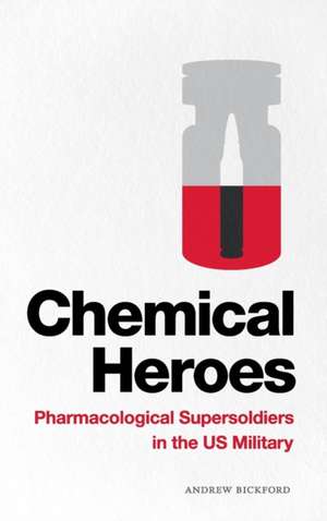 Chemical Heroes – Pharmacological Supersoldiers in the US Military de Andrew Bickford