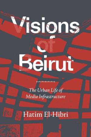 Visions of Beirut – The Urban Life of Media Infrastructure de Hatim El–hibri