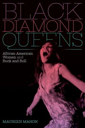 Black Diamond Queens – African American Women and Rock and Roll de Maureen Mahon