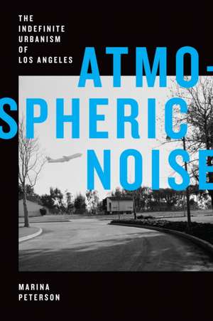 Atmospheric Noise – The Indefinite Urbanism of Los Angeles de Marina Peterson