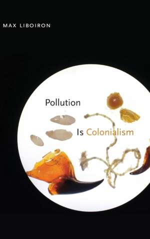 Pollution Is Colonialism de Max Liboiron