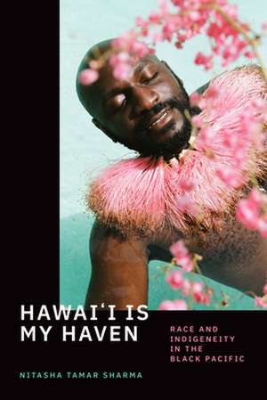 Hawai`i Is My Haven – Race and Indigeneity in the Black Pacific de Nitasha Tamar Sharma