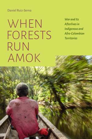 When Forests Run Amok – War and Its Afterlives in Indigenous and Afro–Colombian Territories de Daniel Ruiz–serna