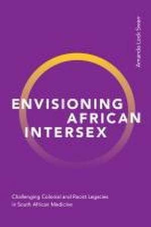 Envisioning African Intersex – Challenging Colonial and Racist Legacies in South African Medicine de Amanda Lock Swarr