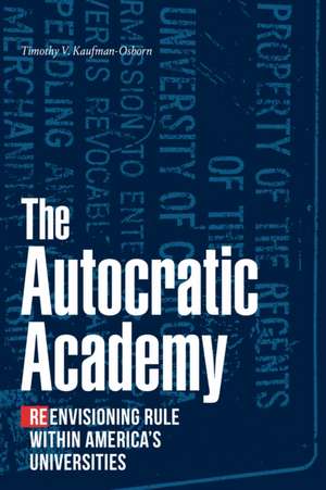 The Autocratic Academy – Reenvisioning Rule within America′s Universities de Timothy V. Kaufman–osborn