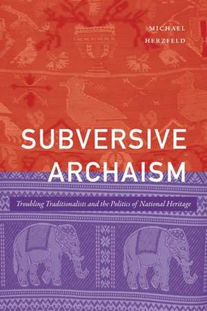 Subversive Archaism – Troubling Traditionalists and the Politics of National Heritage de Michael Herzfeld