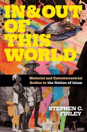 In and Out of This World – Material and Extraterrestrial Bodies in the Nation of Islam de Stephen C. Finley