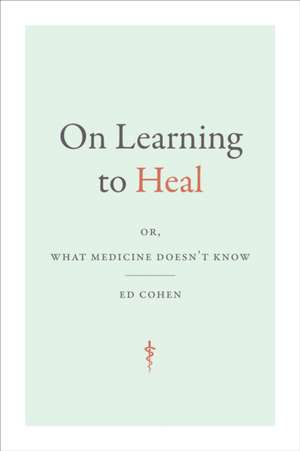 On Learning to Heal – or, What Medicine Doesn`t Know de Ed Cohen