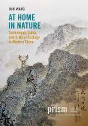 At Home in Nature – Technology, Labor, and Critical Ecology in Modern China de Ban Wang