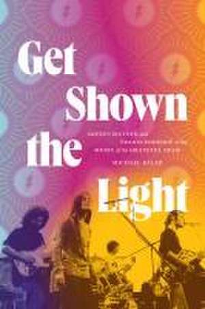 Get Shown the Light – Improvisation and Transcendence in the Music of the Grateful Dead de Michael Kaler