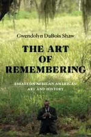 The Art of Remembering – Essays on African American Art and History de Gwendolyn Duboi Shaw