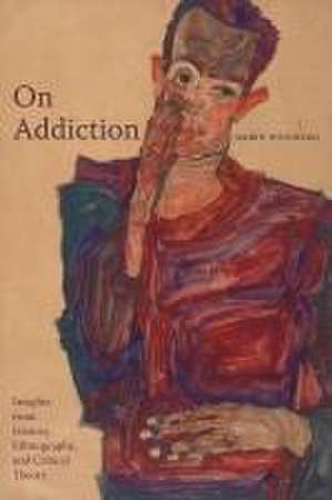 On Addiction – Insights from History, Ethnography, and Critical Theory de Darin Weinberg