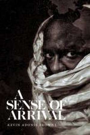 A Sense of Arrival de Kevin Adonis Browne