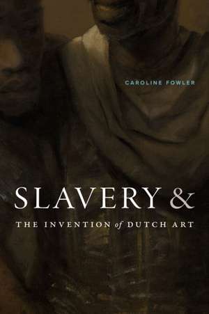 Slavery and the Invention of Dutch Art de Caroline Fowler