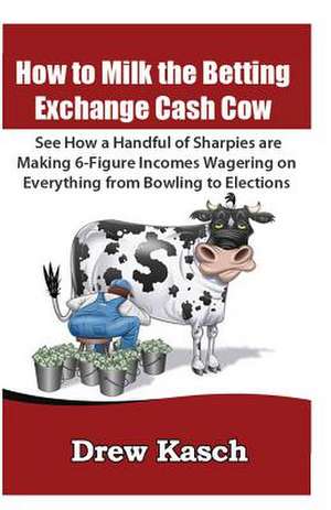 How to Milk the Betting Exchange Cash Cow de Drew Kasch