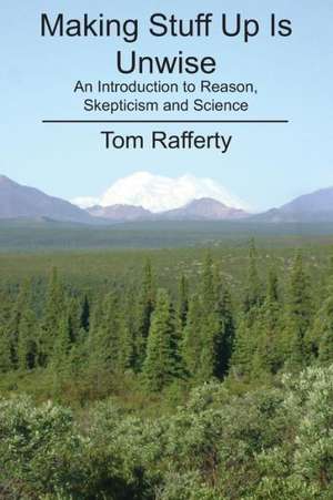 Making Stuff Up Is Unwise: An Introduction to Reason, Skepticism and Science de Tom Rafferty