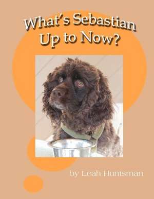 What's Sebastian Up to Now?: Volume 4 of Heavenly Citizens in Earthly Shoes, an Exposition of the Scriptures for Disciples and Young de Leah Huntsman