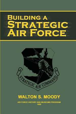 Building a Strategic Air Force de Walton S. Moody