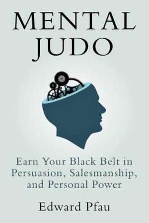 Mental Judo: Earn Your Black Belt in Persuasion, Salesmanship, and Personal Power de MR Edward Pfau