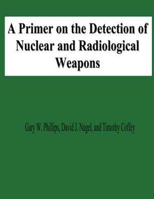 A Primer on the Detection of Nuclear and Radiological Weapons de Gary W. Phillips