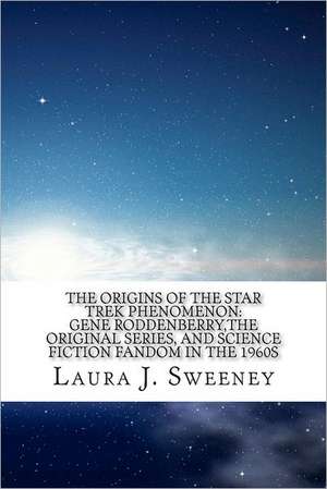 The Origins of the Star Trek Phenomenon: Gene Roddenberry, the Original Series, and Science Fiction Fandom in the 1960s de Laura J. Sweeney