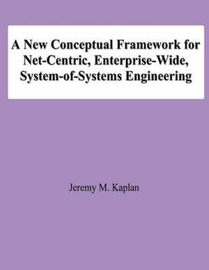 A New Conceptual Framework for Net-Centric, Enterprise-Wide, System-Of-Systems Engineering de Jeremy M. Kaplan