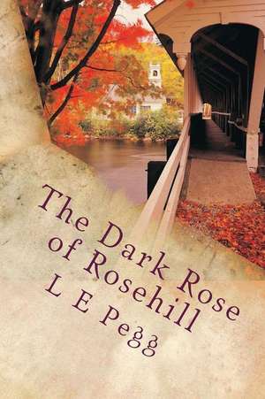 The Dark Rose of Rosehill de L. E. Pegg