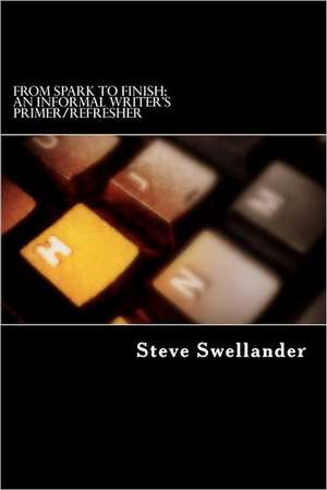 From Spark to Finish: An Informal Writer's Primer/Refresher de Steve Swellander