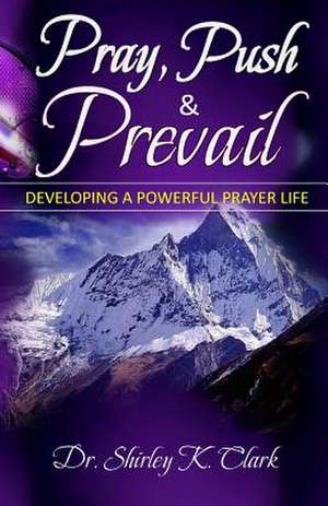 Pray, Push & Prevail de Shirley K. Clark