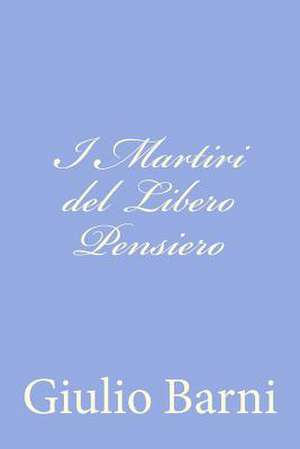 I Martiri del Libero Pensiero de Giulio Barni