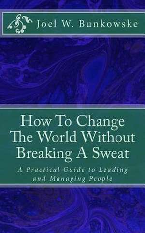 How to Change the World Without Breaking a Sweat de Joel W. Bunkowske