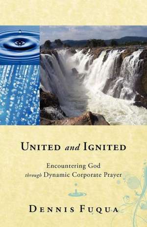 United and Ignited: Encountering God Through Dynamic Corporate Prayer de Dennis Fuqua