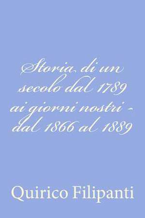 Storia Di Un Secolo Dal 1789 AI Giorni Nostri - Dal 1866 Al 1889 de Quirico Filipanti