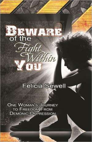 Beware of the Fight Within You: One Woman's Journey to Freedom from Demonic Oppression de Felicia Sewell