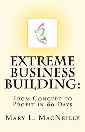 Extreme Business Building de Mary L. Macneilly