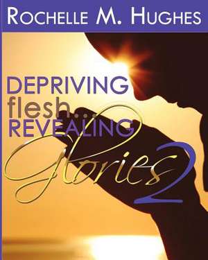 Depriving Flesh... Revealing Glories Book 2 de Rochelle M. Hughes