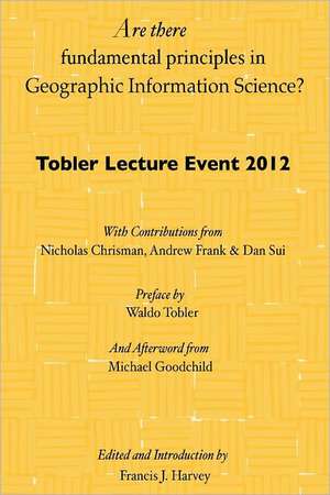 Are There Fundamental Principles in Geographic Information Science?: Tobler Lecture Event 2012 of the Association of American Geographers Geographic I de Francis J. Harvey