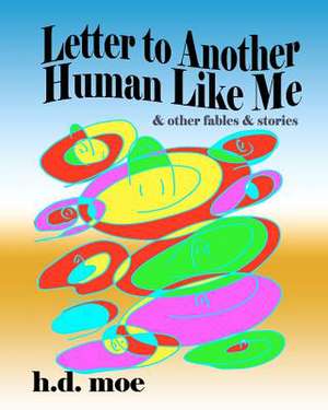 Letter to Another Human Like Me & Other Fables & Stories de H. D. Moe