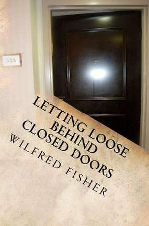 Letting Loose Behind Closed Doors de Wilfred Fisher