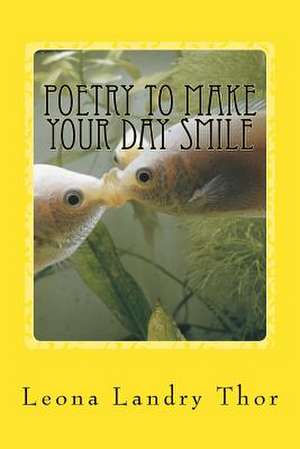 Poetry to Make Your Day Smile de Leona Landry Thor