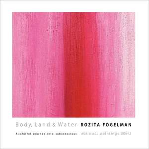 Body, Land & Water: Abstract Paintings 2005-12 de Rozita Fogelman