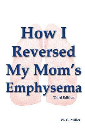 How I Reversed My Mom's Emphysema Third Edition de W. G. Miller