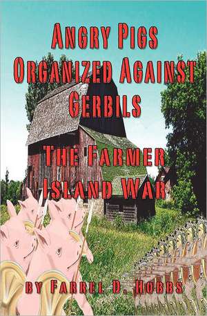 Angry Pigs Organized Against Gerbils: The Farmer Island War de Farrel D. Hobbs