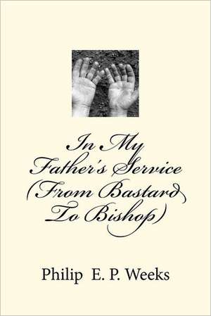 In My Father's Service (from Bastard to Bishop): A Retirement Portfolio That Flies de Weeks, Bp Philip Edward Phlegar